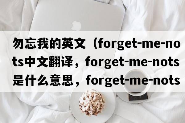 勿忘我的英文（forget-me-nots中文翻譯，forget-me-nots是什么意思，forget-me-nots發(fā)音、用法及例句）
