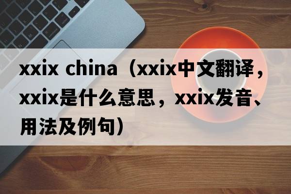 xxix china（XXIX中文翻譯，XXIX是什么意思，XXIX發(fā)音、用法及例句）