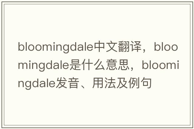 Bloomingdale中文翻譯，Bloomingdale是什么意思，Bloomingdale發(fā)音、用法及例句
