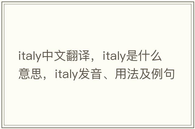 Italy中文翻譯，Italy是什么意思，Italy發(fā)音、用法及例句