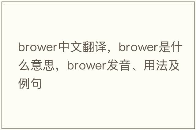 Brower中文翻譯，Brower是什么意思，Brower發(fā)音、用法及例句