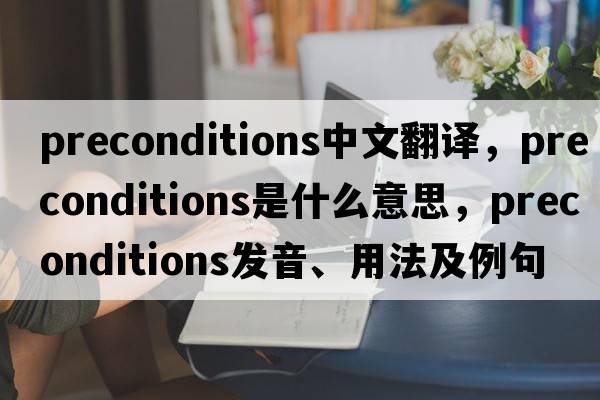 preconditions中文翻譯，preconditions是什么意思，preconditions發(fā)音、用法及例句