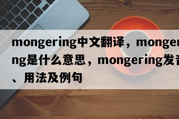 mongering中文翻譯，mongering是什么意思，mongering發(fā)音、用法及例句