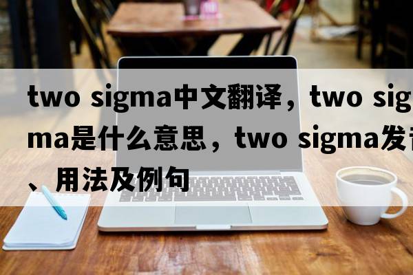 two sigma中文翻譯，two sigma是什么意思，two sigma發(fā)音、用法及例句