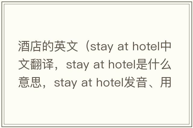 酒店的英文（stay at hotel中文翻譯，stay at hotel是什么意思，stay at hotel發(fā)音、用法及例句）