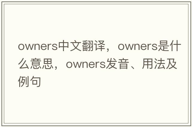 owners中文翻譯，owners是什么意思，owners發(fā)音、用法及例句