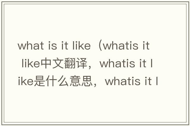 what is it like（whatis it like中文翻譯，whatis it like是什么意思，whatis it like發(fā)音、用法及例句）