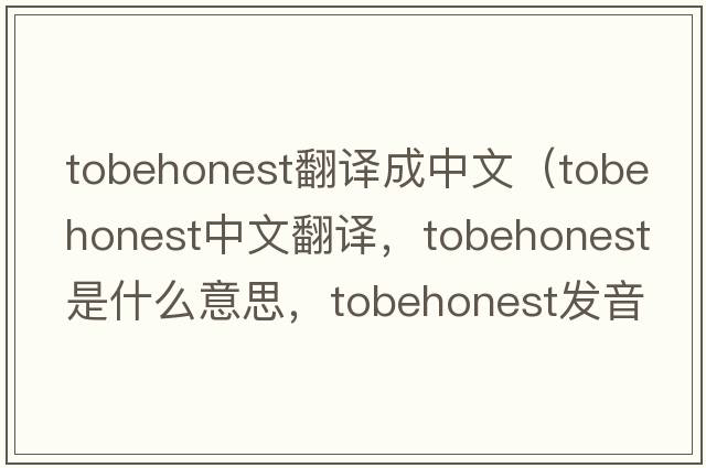 tobehonest翻譯成中文（tobehonest中文翻譯，tobehonest是什么意思，tobehonest發(fā)音、用法及例句）