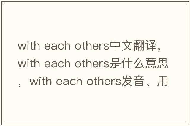 with each others中文翻譯，with each others是什么意思，with each others發(fā)音、用法及例句