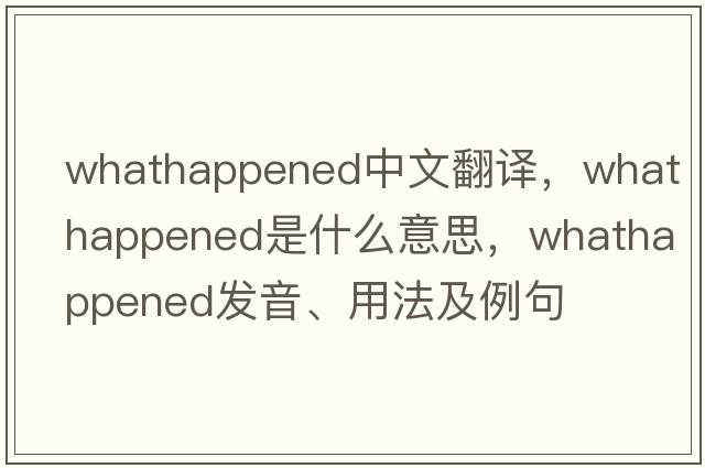whathappened中文翻譯，whathappened是什么意思，whathappened發(fā)音、用法及例句