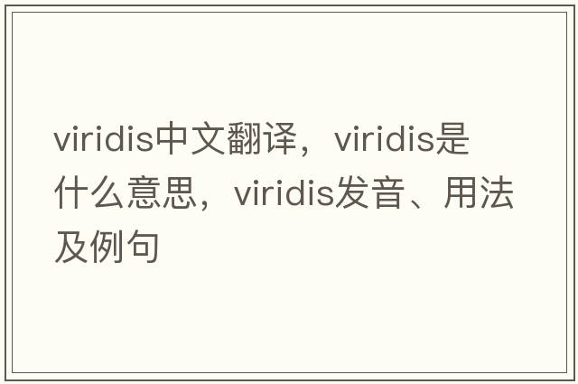 viridis中文翻譯，viridis是什么意思，viridis發(fā)音、用法及例句