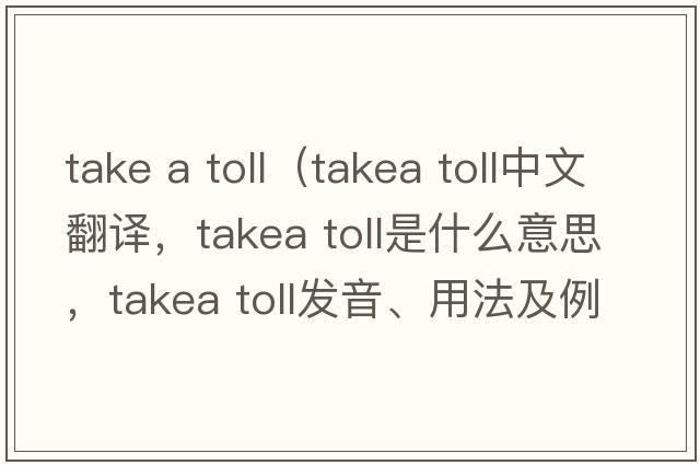 take a toll（takea toll中文翻譯，takea toll是什么意思，takea toll發(fā)音、用法及例句）