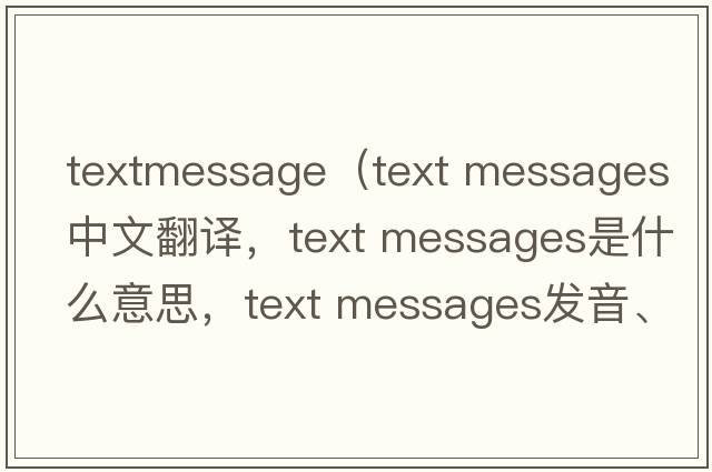 textmessage（text messages中文翻譯，text messages是什么意思，text messages發(fā)音、用法及例句）