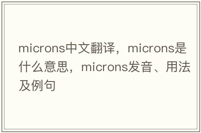 microns中文翻譯，microns是什么意思，microns發(fā)音、用法及例句