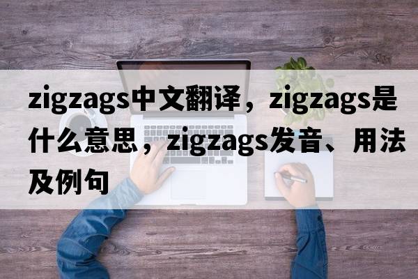 zigzags中文翻譯，zigzags是什么意思，zigzags發(fā)音、用法及例句
