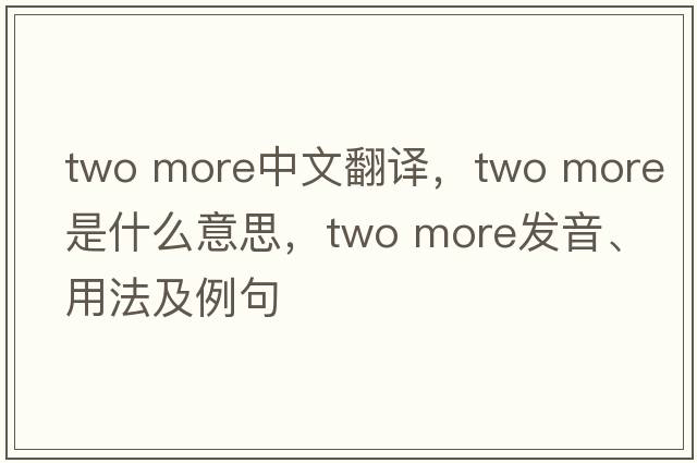 two more中文翻譯，two more是什么意思，two more發(fā)音、用法及例句