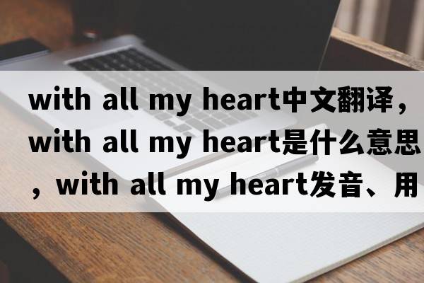 with all my heart中文翻譯，with all my heart是什么意思，with all my heart發(fā)音、用法及例句