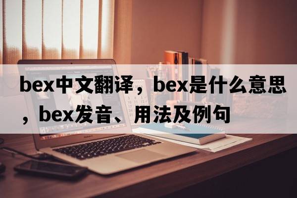 bex中文翻譯，bex是什么意思，bex發(fā)音、用法及例句