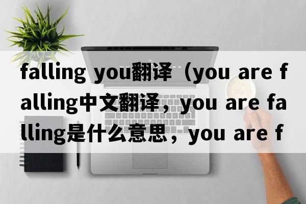 falling you翻譯（you are falling中文翻譯，you are falling是什么意思，you are falling發(fā)音、用法及例句）