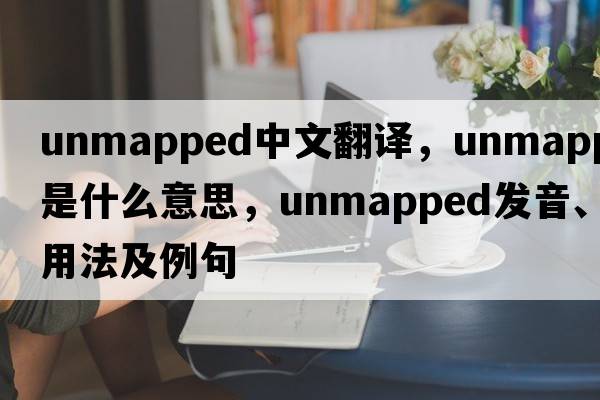 unmapped中文翻譯，unmapped是什么意思，unmapped發(fā)音、用法及例句