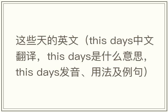 這些天的英文（this days中文翻譯，this days是什么意思，this days發(fā)音、用法及例句）