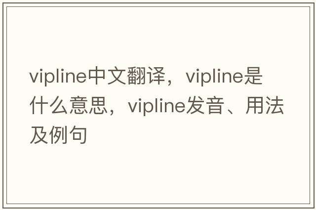 vipline中文翻譯，vipline是什么意思，vipline發(fā)音、用法及例句