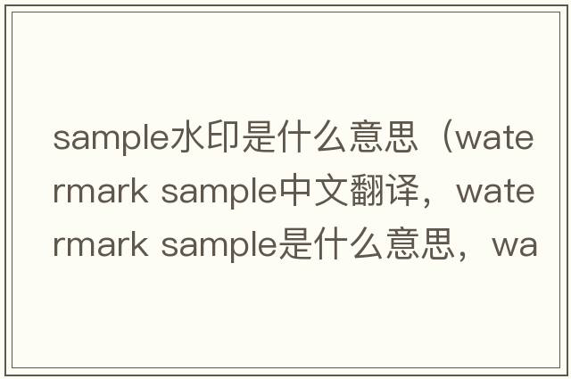 sample水印是什么意思（watermark sample中文翻譯，watermark sample是什么意思，watermark sample發(fā)音、用法及例句）