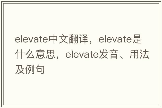 elevate中文翻譯，elevate是什么意思，elevate發(fā)音、用法及例句