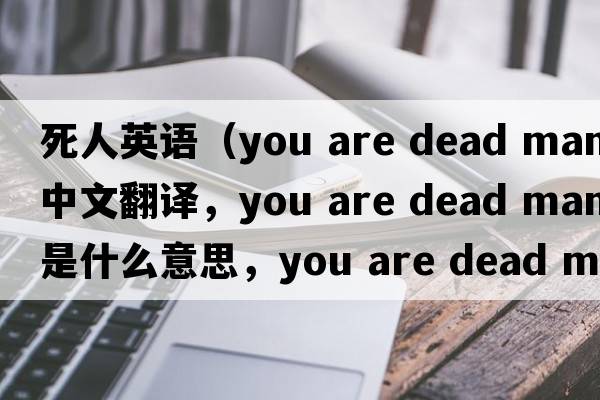 死人英語（you are dead man中文翻譯，you are dead man是什么意思，you are dead man發(fā)音、用法及例句）
