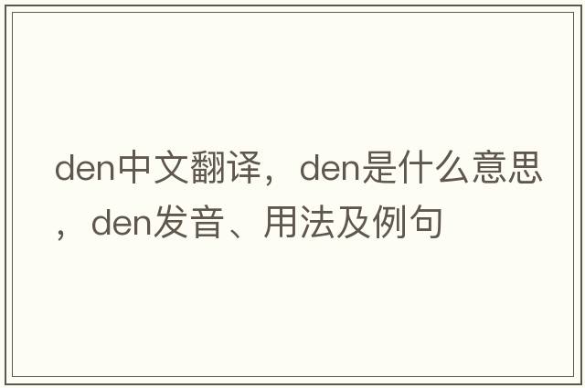 den中文翻譯，den是什么意思，den發(fā)音、用法及例句