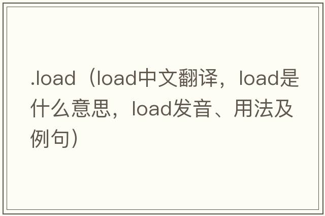 .load（load中文翻譯，load是什么意思，load發(fā)音、用法及例句）
