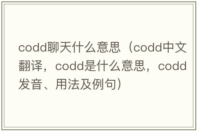 codd聊天什么意思（codd中文翻譯，codd是什么意思，codd發(fā)音、用法及例句）