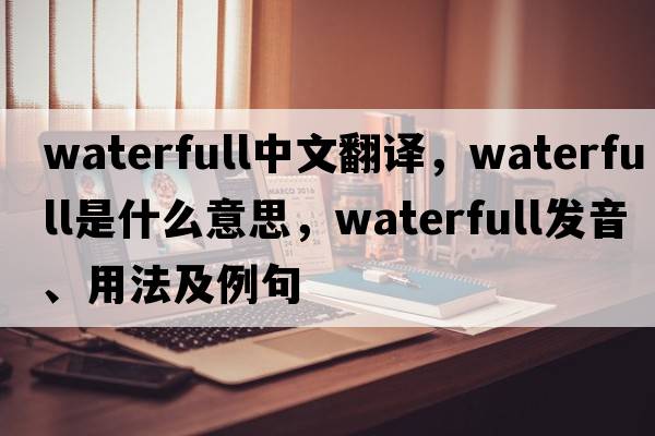 waterfull中文翻譯，waterfull是什么意思，waterfull發(fā)音、用法及例句