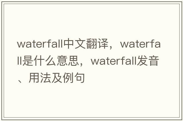 waterfall中文翻譯，waterfall是什么意思，waterfall發(fā)音、用法及例句
