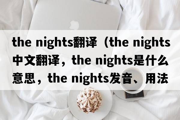 the nights翻譯（the nights中文翻譯，the nights是什么意思，the nights發(fā)音、用法及例句）