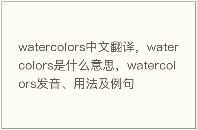 watercolors中文翻譯，watercolors是什么意思，watercolors發(fā)音、用法及例句