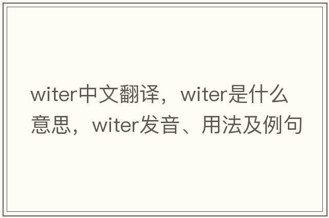 witer中文翻譯，witer是什么意思，witer發(fā)音、用法及例句