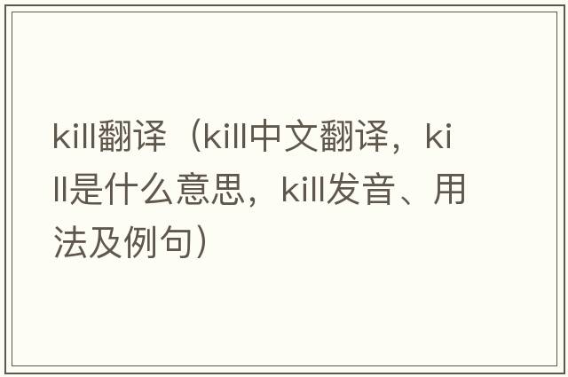 kill翻譯（kill中文翻譯，kill是什么意思，kill發(fā)音、用法及例句）