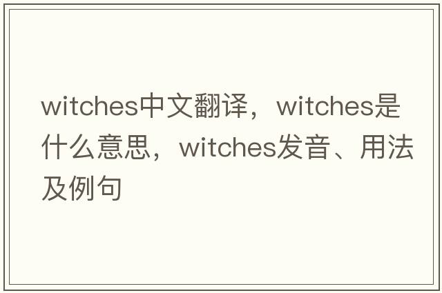 witches中文翻譯，witches是什么意思，witches發(fā)音、用法及例句