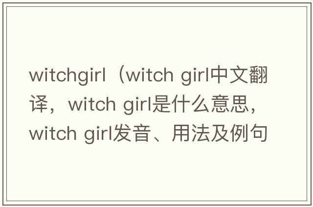 witchgirl（witch girl中文翻譯，witch girl是什么意思，witch girl發(fā)音、用法及例句）