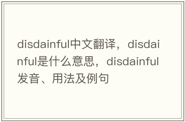 disdainful中文翻譯，disdainful是什么意思，disdainful發(fā)音、用法及例句