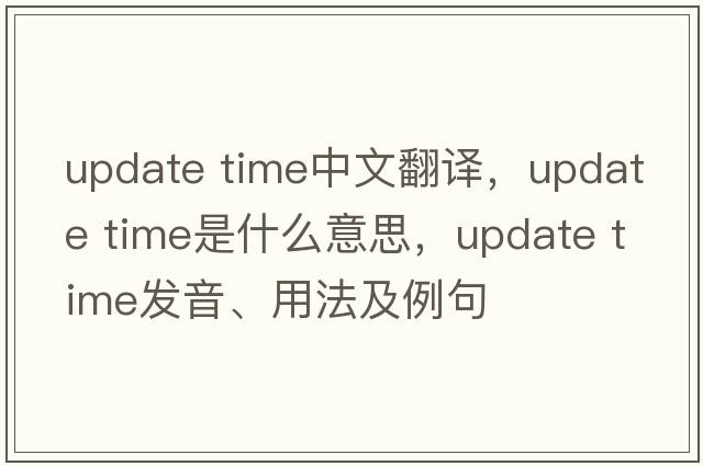 update time中文翻譯，update time是什么意思，update time發(fā)音、用法及例句