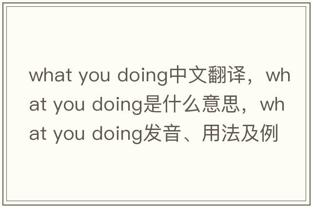 what you doing中文翻譯，what you doing是什么意思，what you doing發(fā)音、用法及例句