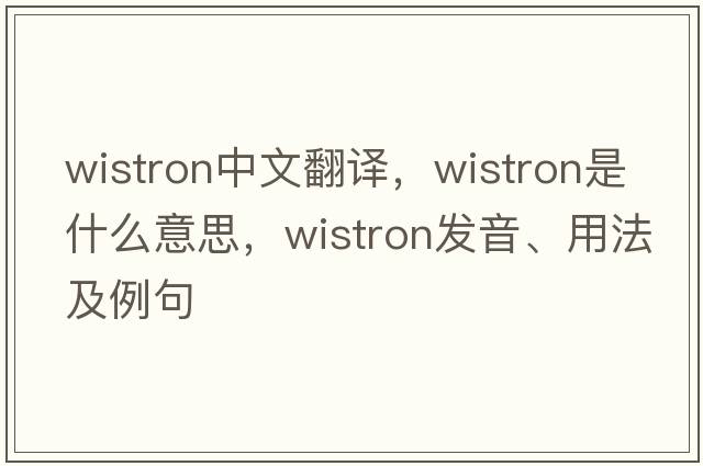 wistron中文翻譯，wistron是什么意思，wistron發(fā)音、用法及例句