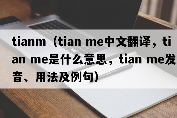 tianm（tian me中文翻譯，tian me是什么意思，tian me發(fā)音、用法及例句）