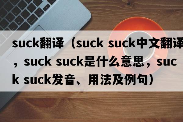 suck翻譯（suck suck中文翻譯，suck suck是什么意思，suck suck發(fā)音、用法及例句）