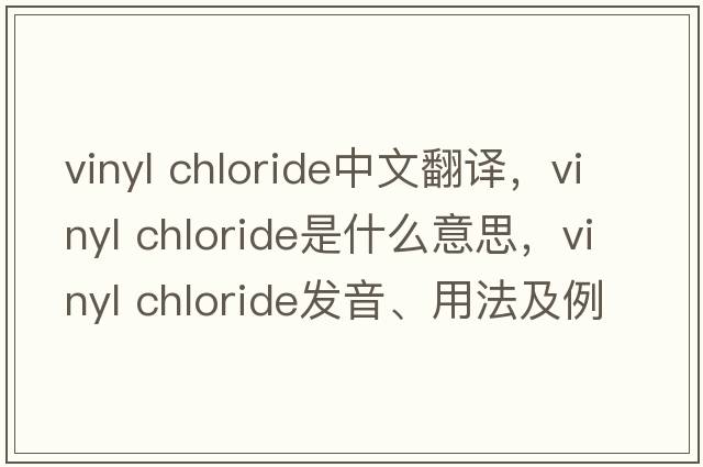 vinyl chloride中文翻譯，vinyl chloride是什么意思，vinyl chloride發(fā)音、用法及例句