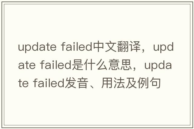 update failed中文翻譯，update failed是什么意思，update failed發(fā)音、用法及例句