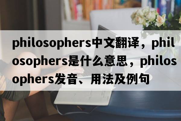 philosophers中文翻譯，philosophers是什么意思，philosophers發(fā)音、用法及例句