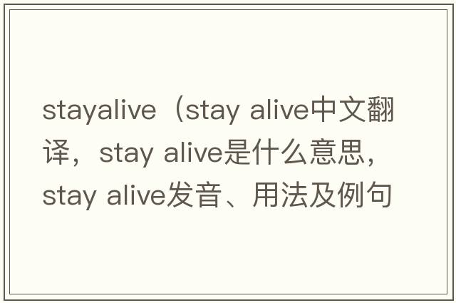 stayalive（stay alive中文翻譯，stay alive是什么意思，stay alive發(fā)音、用法及例句）